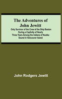 Adventures Of John Jewitt; Only Survivor Of The Crew Of The Ship Boston During A Captivity Of Nearly Three Years Among The Indians Of Nootka Sound In Vancouver Island