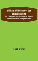 William Wilberforce, der Sklavenfreund; Ein Lebensbild, für die deutsche Jugend und das deutsche Volk gezeichnet