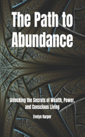 The Path to Abundance: Unlocking the Secrets of Wealth, Power, and Conscious Living