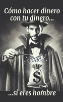 Cómo hacer dinero con tu dinero si eres hombre.