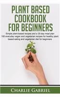 Plant Based Cookbook for Beginners: Simple plant-based recipes and a 30-day meal plan. 100 everyday vegan and vegetarian recipes for healthy plant- based eating and vegetarian diet for(1 Plant Based Diet and Plant Based Cookbook)