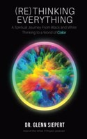 (Re)Thinking Everything: A Spiritual Journey From Black and White Thinking to a World of Color