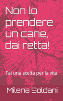 Non lo prendere un cane, dai retta!: Fai una scelta per la vita