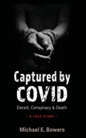 Captured by COVID: Deceit, Conspiracy & Death-A True Story