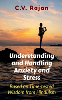 Understanding And Handling Anxiety and Stress : Based on Time-tested Wisdom from Hinduism