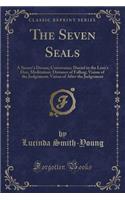 The Seven Seals: A Sinner's Dream; Conversion; Daniel in the Lion's Den; Meditation; Distance of Falling; Vision of the Judgement; Vision of After the Judgement (Classic Reprint)