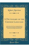A Dictionary of the Chinese Language, Vol. 1: In Three Parts; Part the First, Containing Chinese and English, Arranged, According to the Radicals; Part the Second, Chinese and English Arranged A