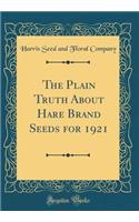 The Plain Truth About Hare Brand Seeds for 1921 (Classic Reprint)