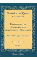 History of the Sixteenth and Seventeenth Centuries, Vol. 2 of 2: Illustrated by Original Documents (Classic Reprint)