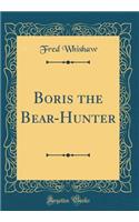 Boris the Bear-Hunter (Classic Reprint)