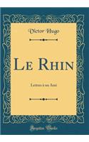 Le Rhin: Lettres Ã? Un Ami (Classic Reprint): Lettres Ã? Un Ami (Classic Reprint)