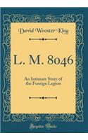 L. M. 8046: An Intimate Story of the Foreign Legion (Classic Reprint)