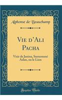 Vie dAli Pacha: Visir de Janina, Surnommé Aslan, ou le Lion (Classic Reprint)
