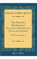 The Reader's Handbook of Allusions, References, Plots and Stories: With Two Appendices (Classic Reprint): With Two Appendices (Classic Reprint)