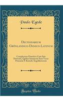 Dictionarium GrÃ¶nlandico-Danico-Latinum: Complectens Primitiva Cum Suis Derivatis, Quibus InterjectÃ¦ Sunt Voces PrimariÃ¦ Ã? Kirendo Angekkutorum (Classic Reprint): Complectens Primitiva Cum Suis Derivatis, Quibus InterjectÃ¦ Sunt Voces PrimariÃ¦ Ã? Kirendo Angekkutorum (Classic Reprint)