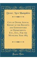 City of Dover, Annual Report of the Receipts and Expenditures of Departments, Etc., Etc., for the Municipal Year 1883 (Classic Reprint)