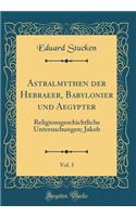 Astralmythen der Hebraeer, Babylonier und Aegypter, Vol. 3: Religionsgeschichtliche Untersuchungen; Jakob (Classic Reprint)