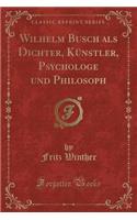 Wilhelm Busch ALS Dichter, Künstler, Psychologe Und Philosoph (Classic Reprint)