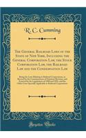 The General Railroad Laws of the State of New York, Including the General Corporation Law, the Stock Corporation Law, the Railroad Law and the Condemnation Law: Being the Laws Relating to Railroad Corporations, as Revised by the Commissioners of St