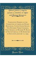 Nomination Hearing of the Committee on Labor and Human Resources, United States Senate, One Hundred Third Congress, First Session, on Richard W. Riley, of South Carolia, to Be Secretary of Education, January 12, 1993 (Classic Reprint)