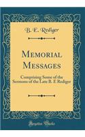 Memorial Messages: Comprising Some of the Sermons of the Late B. E Rediger (Classic Reprint)