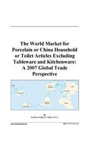 The World Market for Porcelain or China Household or Toilet Articles Excluding Tableware and Kitchenware: A 2007 Global Trade Perspective