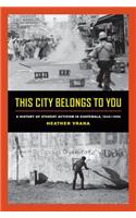 This City Belongs to You: A History of Student Activism in Guatemala, 1944-1996(English)
