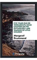 Five Years Old or Thereabouts; Some Chapters on the Psychology and Training of Little Children