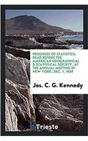 Progress of Statistics; Read Before the American Geographical & Statistical Society, at the Annual Meeting in New York, Dec. 1, 1859