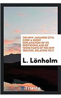 The New Japanese Civil Code A Short Explanation of Its Provisions and of Those Parts of the New Treaties, Relating to It