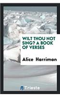 Wilt Thou Not Sing? A Book of Verses