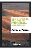 The Living Word: Or, Bible Truths and Lessons. For the Family, the School, and the Church