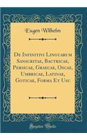 De Infinitivi Linguarum Sanscritae, Bactricae, Persicae, Graecae, Oscae, Umbricae, Latinae, Goticae, Forma Et Usu (Classic Reprint)