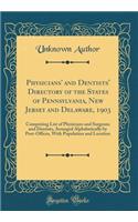 Physicians' and Dentists' Directory of the States of Pennsylvania, New Jersey and Delaware, 1903: Comprising List of Physicians and Surgeons and Dentists, Arranged Alphabetically by Post-Offices, with Population and Location (Classic Reprint)