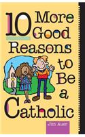 10 More Good Reasons to be a Catholic