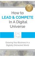 How To Lead and Compete In A Digital Universe: Growing Your Business In A Digitally Distracted World