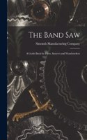 The Band saw; a Guide Book for Filers, Sawyers and Woodworkers