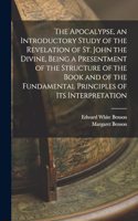 Apocalypse, an Introductory Study of the Revelation of St. John the Divine, Being a Presentment of the Structure of the Book and of the Fundamental Principles of its Interpretation