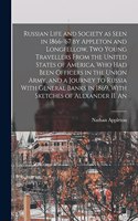 Russian Life and Society as Seen in 1866-'67 by Appleton and Longfellow, two Young Travellers From the United States of America, who had Been Officers in the Union Army, and a Journey to Russia With General Banks in 1869. With Sketches of Alexander