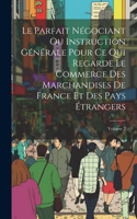 Parfait Négociant Ou Instruction Générale Pour Ce Qui Regarde Le Commerce Des Marchandises De France Et Des Pays Étrangers; Volume 2