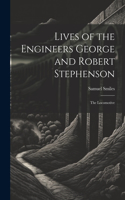 Lives of the Engineers George and Robert Stephenson: The Locomotive