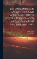 Einheimischen Säugetheire Und Vögel Nach Ihrem Nutzen Und Schaden in Der Land- Und Forstwirthschaft