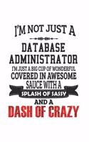 I'm Not Just A Database Administrator I'm Just A Big Cup Of Wonderful Covered In Awesome Sauce With A Splash Of Sassy And A Dash Of Crazy: Notebook: Original Database Administrator Notebook, Journal Gift, Diary, Doodle Gift or Notebook 6 x 9 Compact Siz