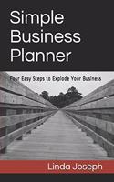 Simple Business Planner: Four Easy Steps to Explode Your Business