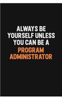 Always Be Yourself Unless You Can Be A Program Administrator