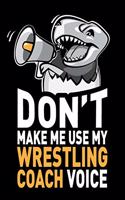 Don't Make Me Use My Wrestling Coach Voice: Funny Wrestling Coach Journal Notebook Gifts, 6 X 9 Inch, 120 Blank Lined Pages