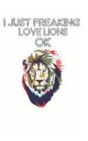 I Just Freaking Love Lions Ok: Cute Lion Lovers Journal / Notebook / Diary / Birthday Gift (6x9 - 110 Blank Lined Pages)