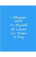 I Whisper WTF To Myself At Least 20 TImes A Day: 8.5 x 11, 150 page, College Ruled Notebook For Men And Women, Funny Cover For Coworkers, Friends, Family, Office Parties(1 Funny Notebooks)