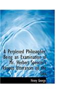 A Perplexed Philosopher: Being an Examination of Mr. Herbert Spencer's Various Utterances on the LAN