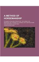 A Method of Horsemanship; Founded Upon New Principles Including the Breaking and Training of Horses, with Instructions for Obtaining a Good Seat